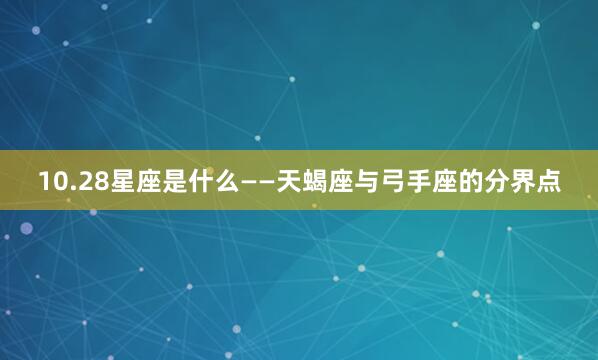10.28星座是什么——天蝎座与弓手座的分界点