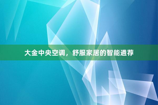 大金中央空调，舒服家居的智能遴荐